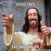 jesus-says-meme-generator-jesus-says-eat-shit-and-die-274bf6.jpg